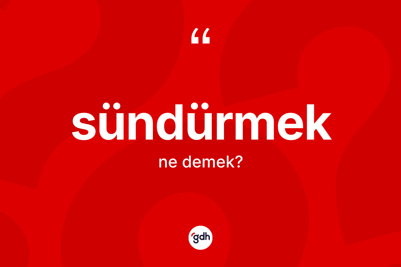 Sündürmek kelimesinin sözlükteki tanımı nedir?