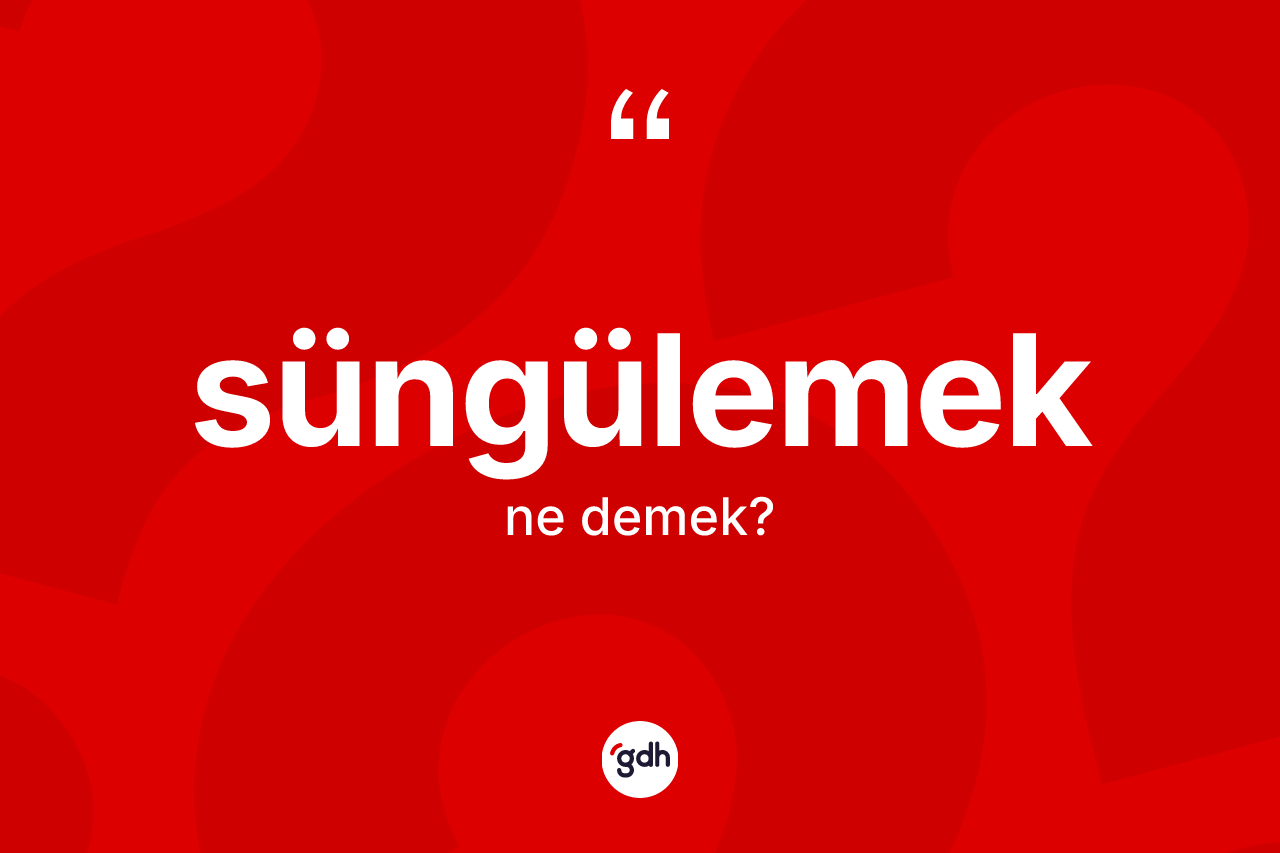 Süngülemek kelimesinin tanımı nedir?