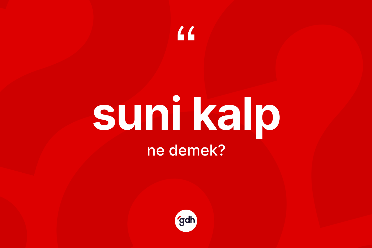 Suni kalp kelimesinin sözlükteki tanımı nedir? Suni kalbın TDK'ya göre anlamı nedir?