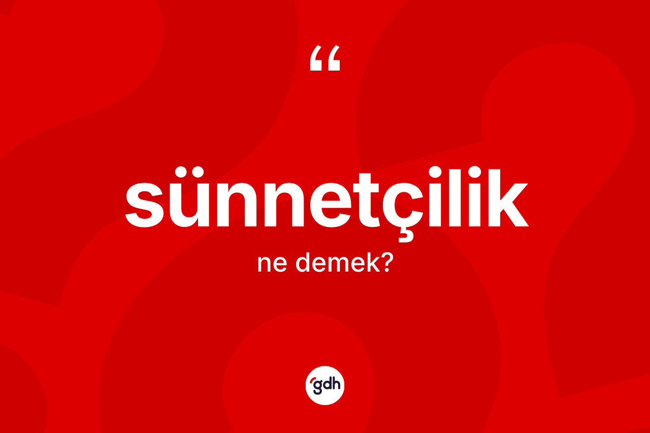 Sünnetçilik kelimesinin sözlükteki tanımı nedir?
