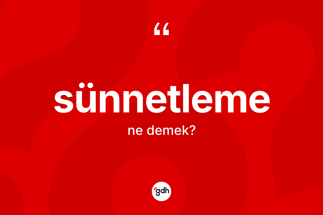 Sünnetleme kelimesinin sözlükteki tanımı nedir? Sünnetlemenin TDK'ya göre anlamı nedir?
