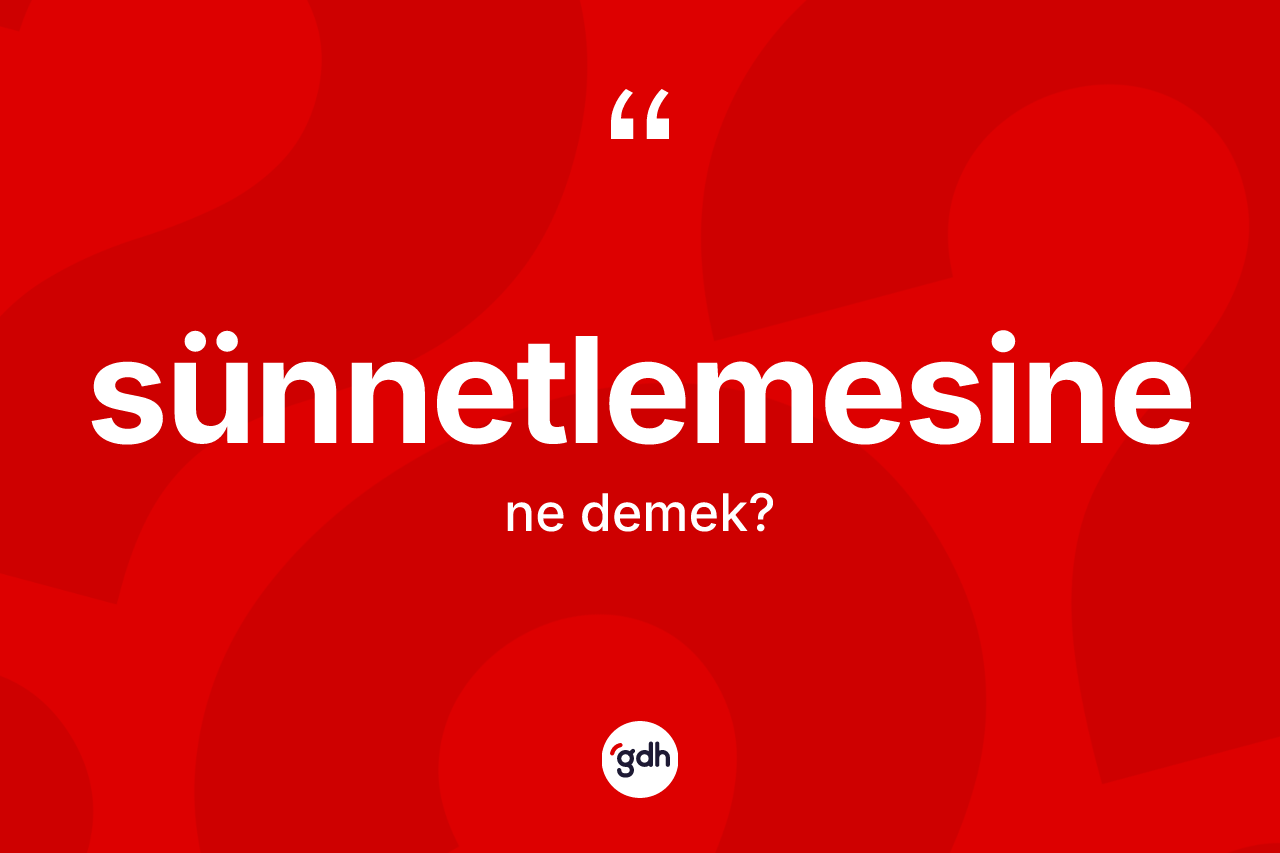 Sünnetlemesine kelimesi ne anlama gelir?