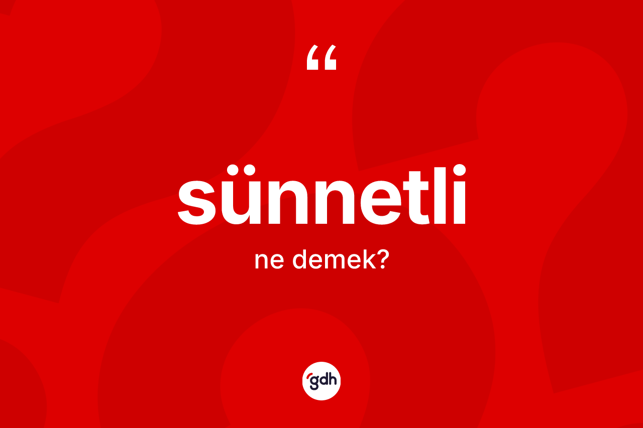 Sünnetli ne demek? Sünnetlinin TDK'ya göre anlamı nedir?