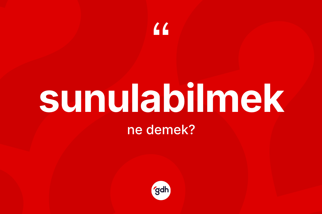 Sunulabilmek nedir? Sunulabilmek kelimesinin özellikleri nelerdir?