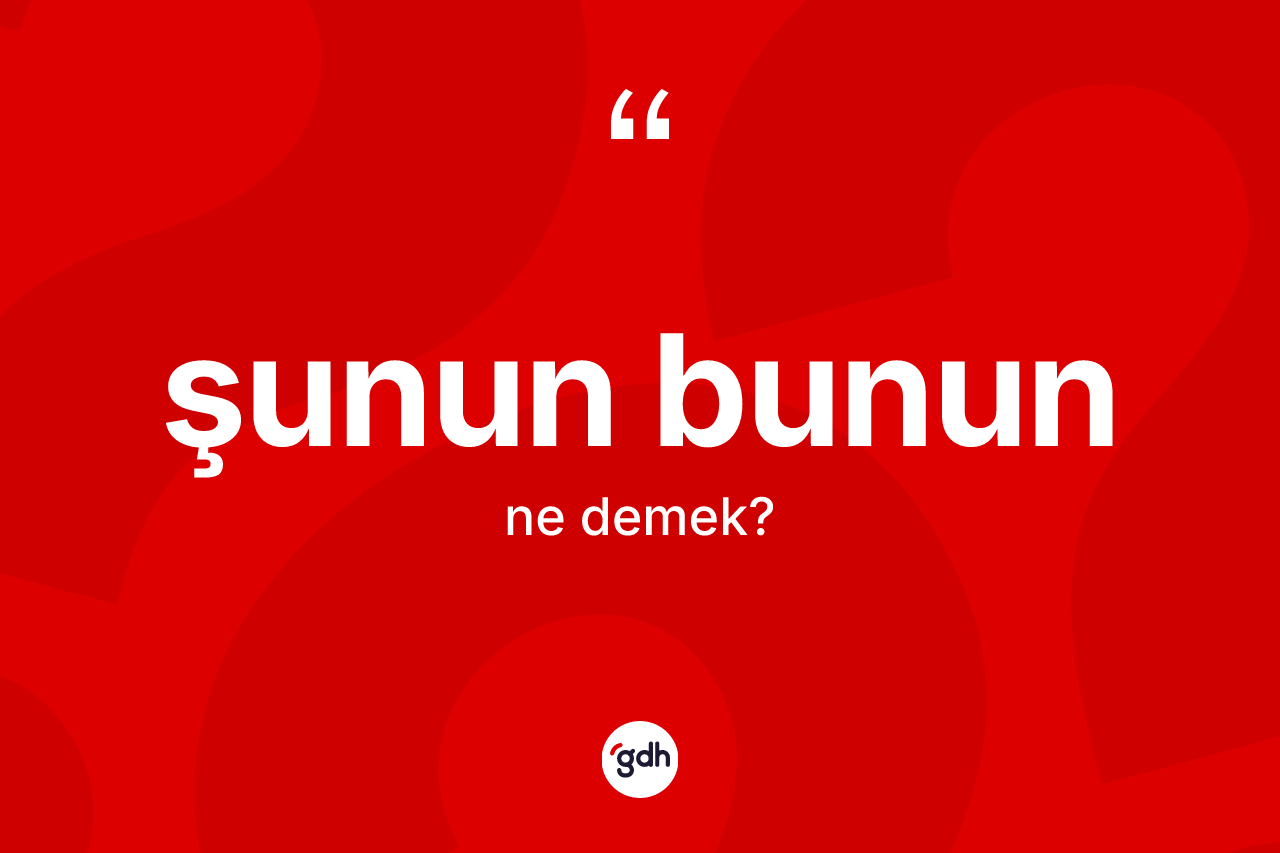 Şunun bunun ifadesi ne anlama gelir? Şunun bunun sözü nerede kullanılır?