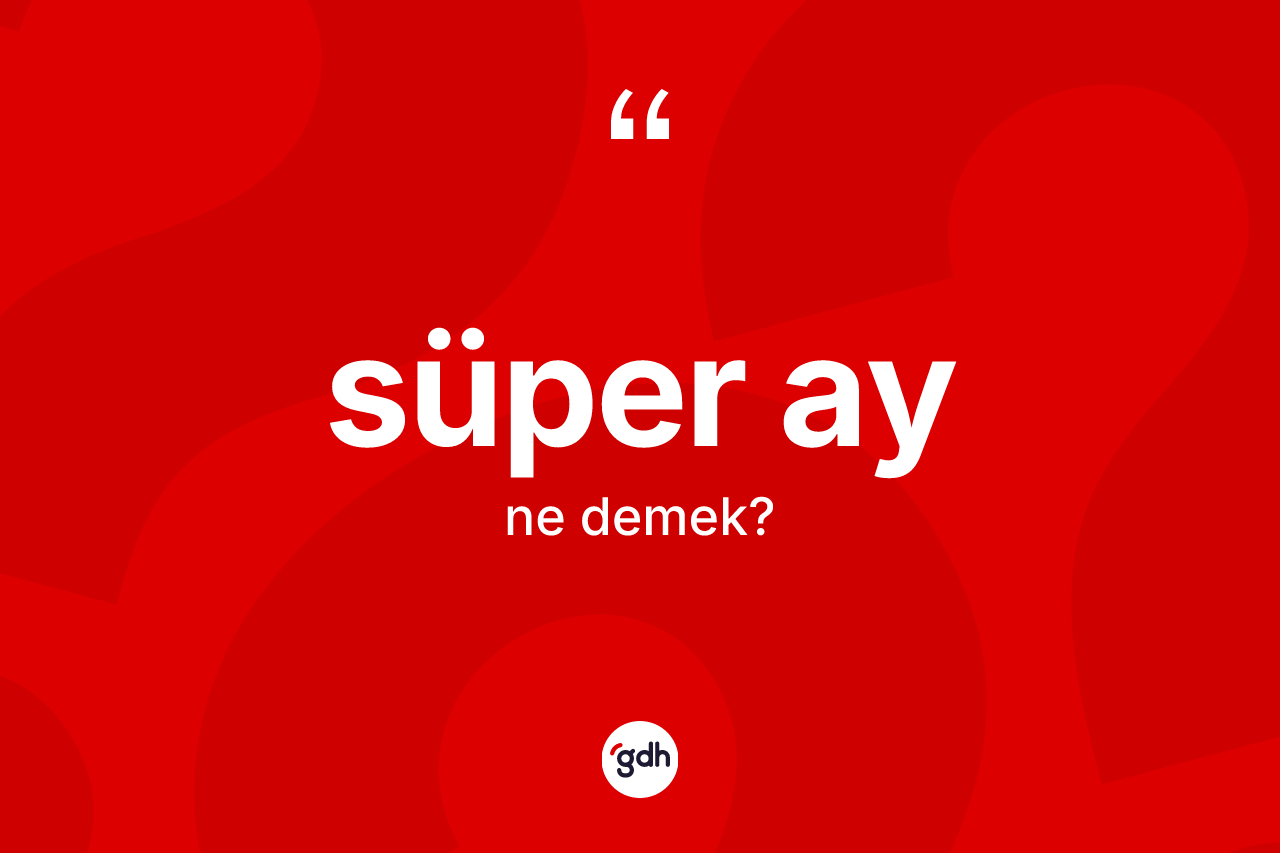 Süper Ay  kelimesinin anlamı nedir?