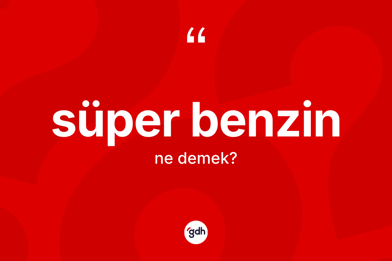 Süper benzin kelimesi ne demek?