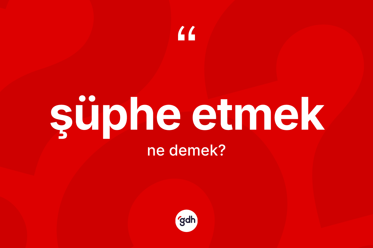 Şüphe etmek ifadesinin tanımı nedir?