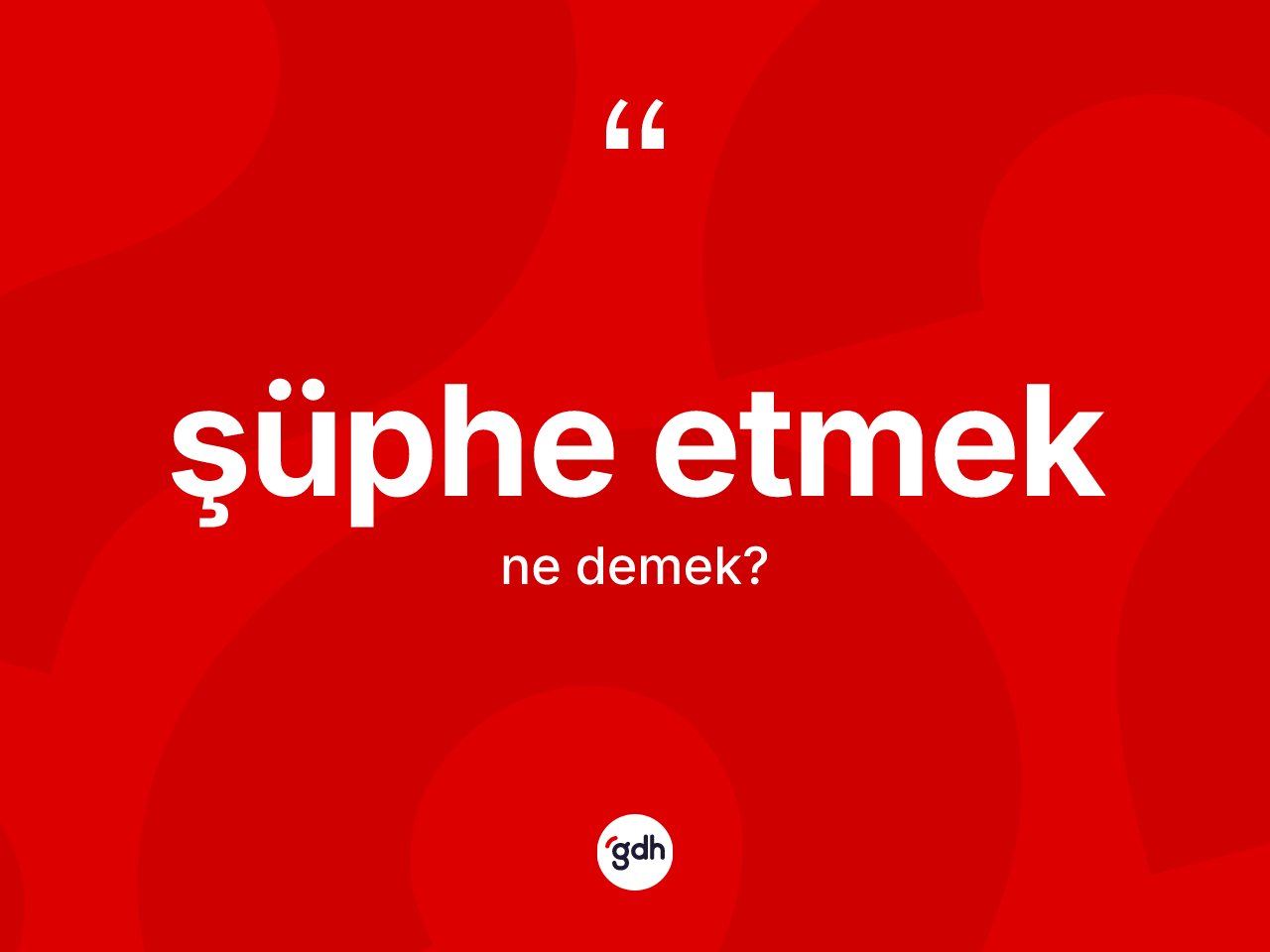 Şüphe etmek ifadesinin tanımı nedir? Şüphe etmek sözü nerede kullanılır?