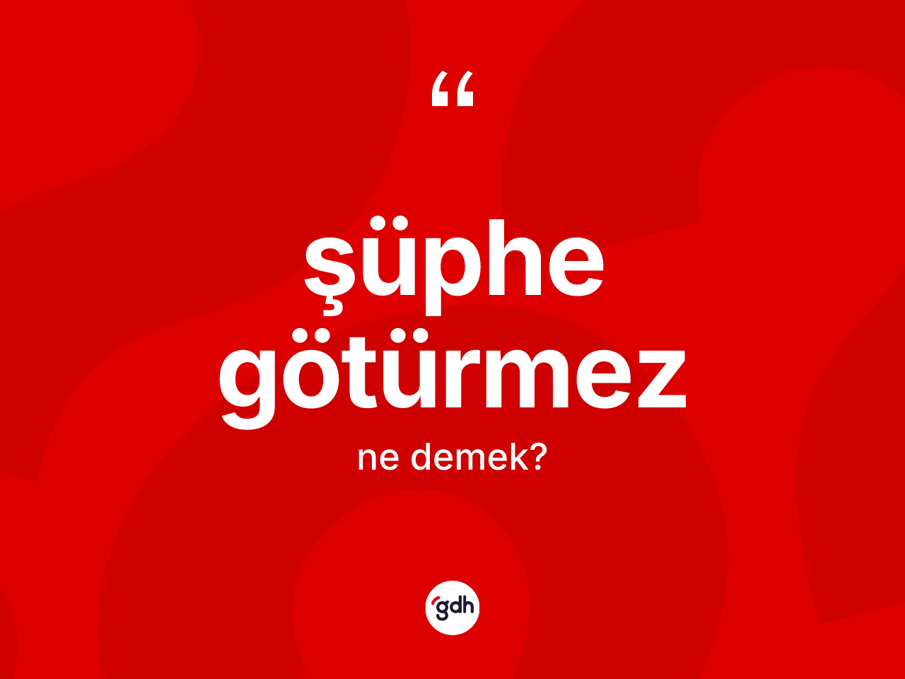 Şüphe götürmez ifadesi ne anlama gelir? Şüphe götürmez ifadesi nerede kullanılır?