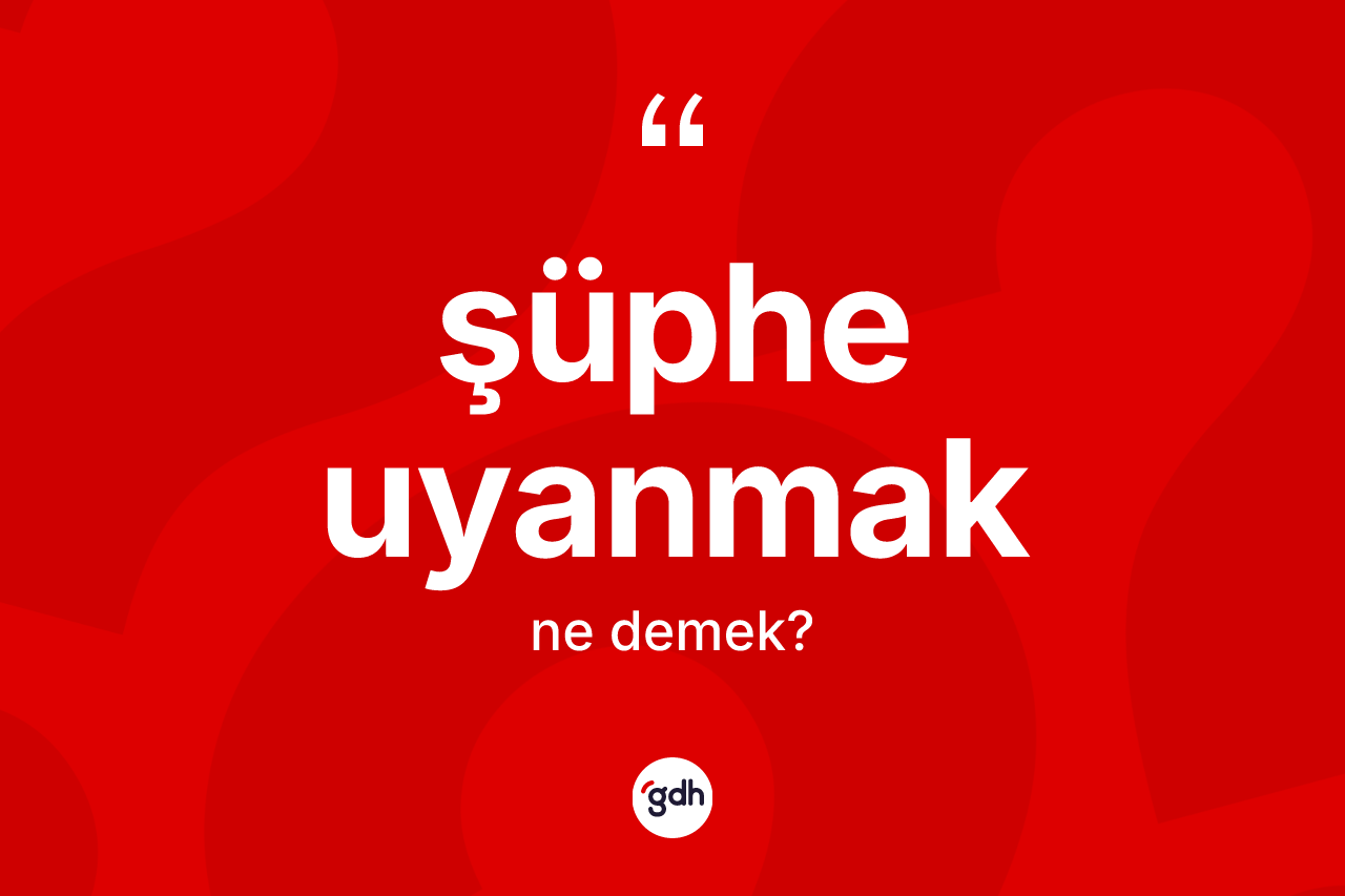 Şüphe uyanmak ifadesinin sözlükteki anlamı nedir? Şüphe uyanmak ifadesinin TDK anlamı nedir?