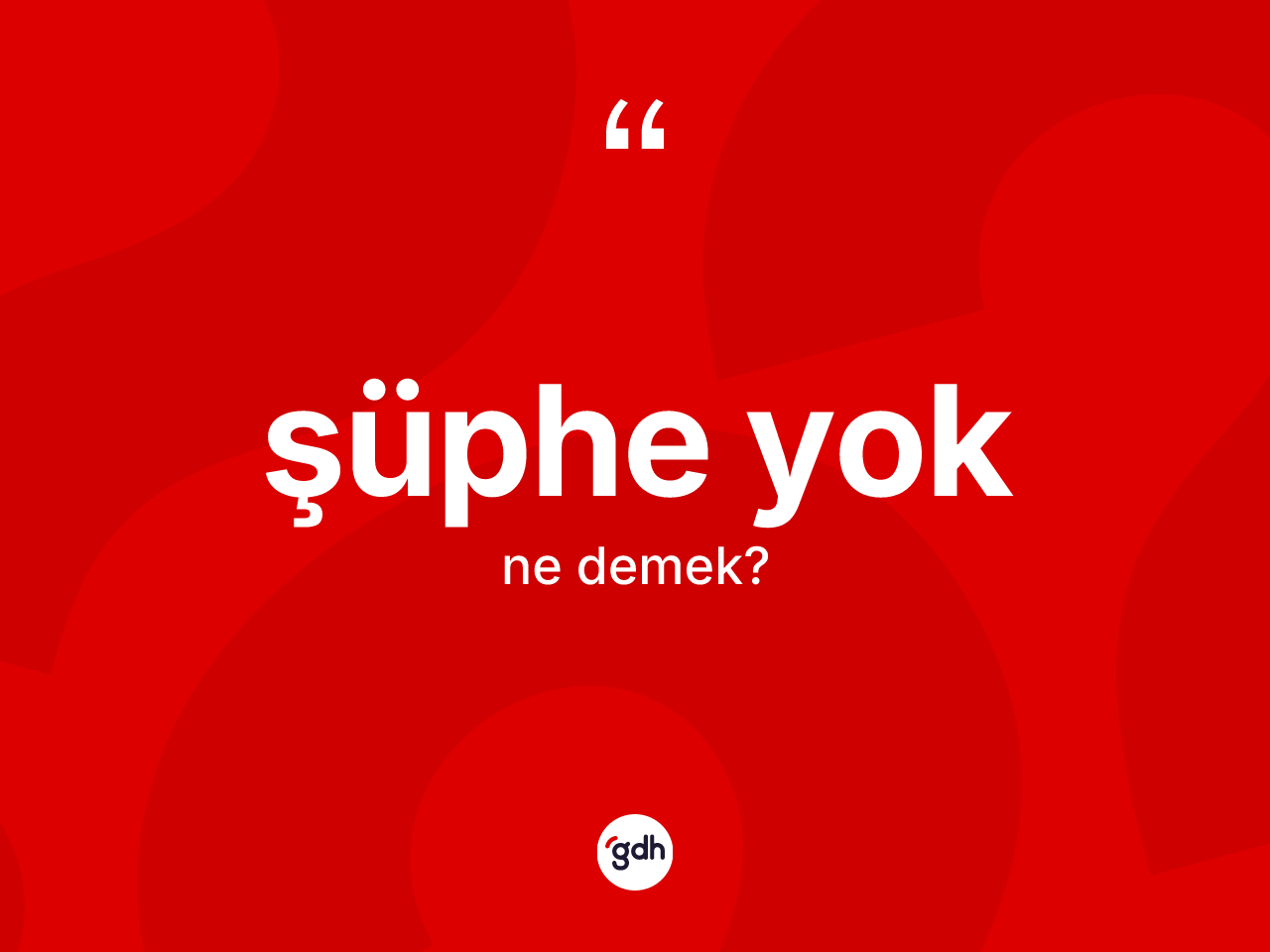 Şüphe yok ifadesinin kısaca anlamı nedir? Şüphe yok ifadesi nerede kullanılır?