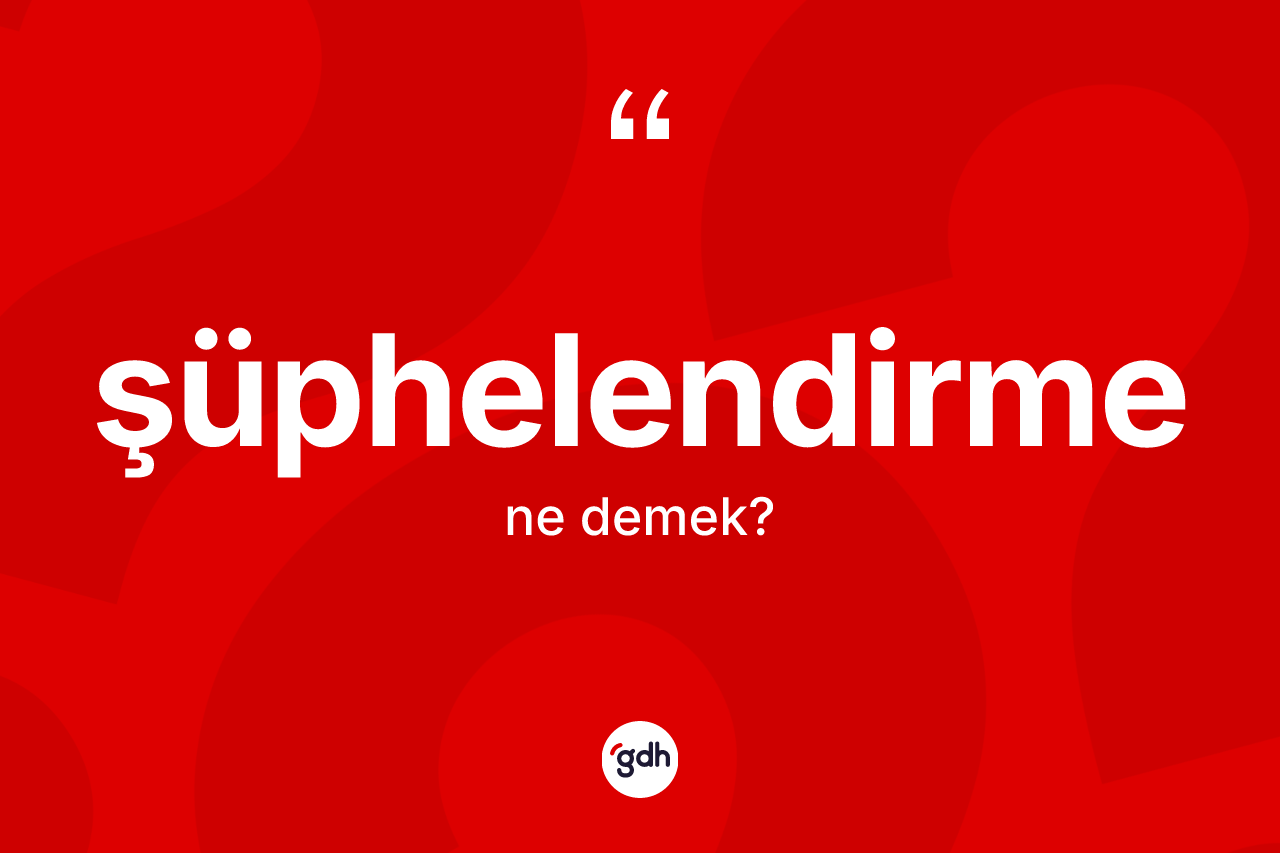 Şüphelendirme kelimesinin tanımı nedir? Şüphelendirmenin TDK'ya göre anlamı nedir?