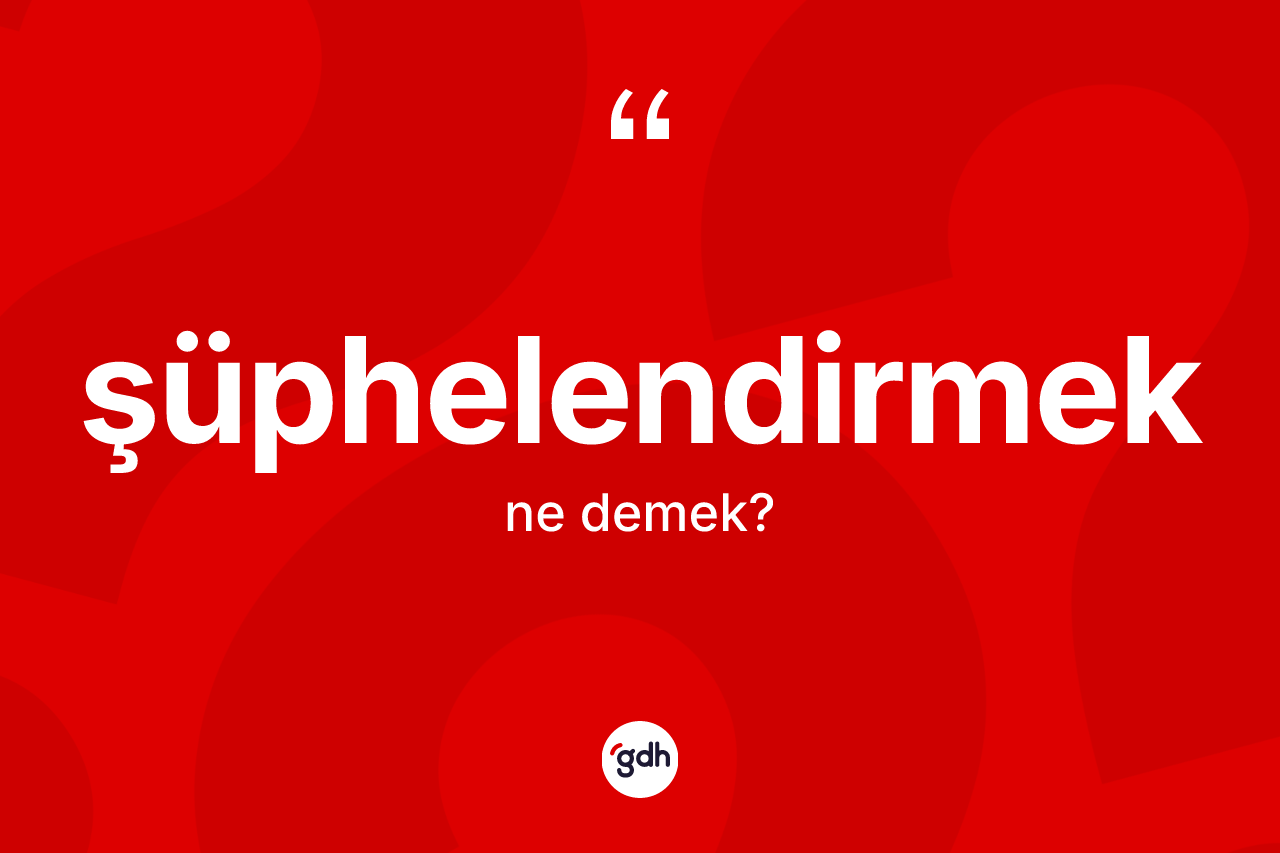 Şüphelendirmek kelimesinin sözlükteki tanımı nedir? Şüphelendirmeğin kısaca tanımı nedir?