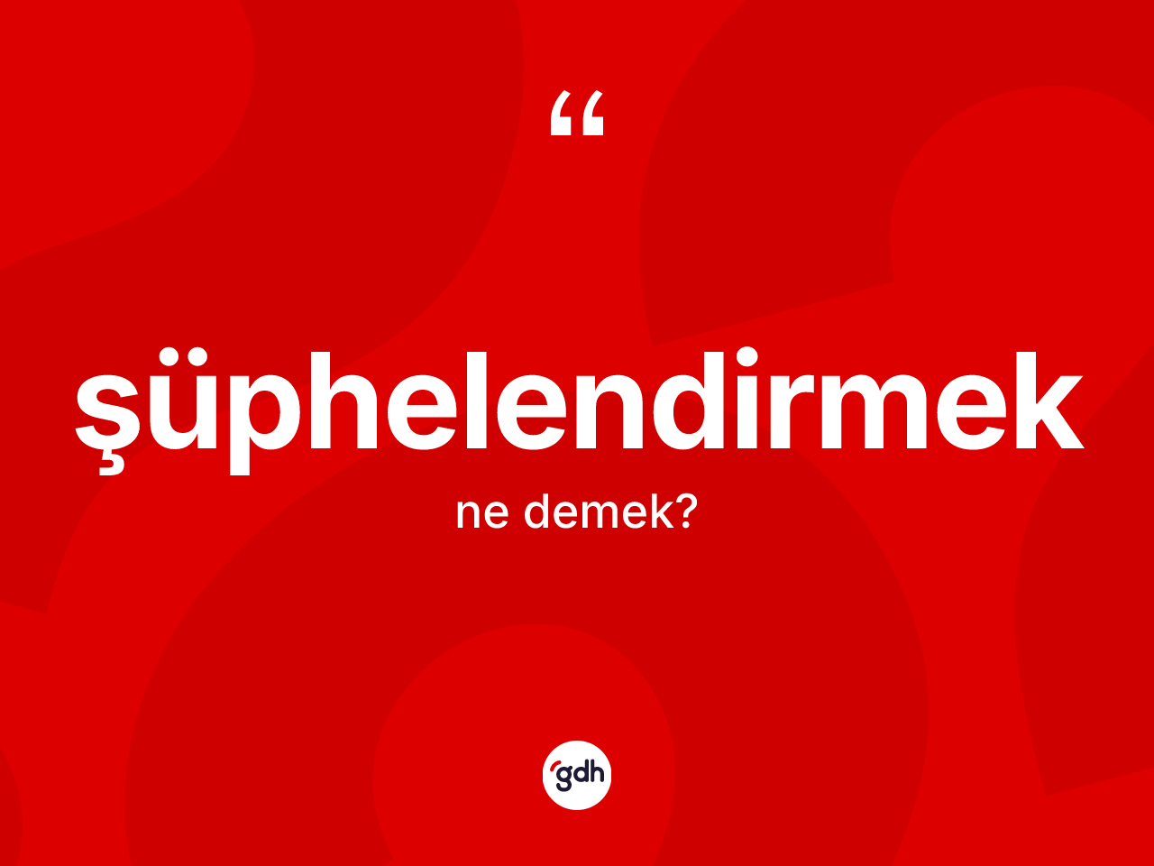 Şüphelendirmek kelimesinin sözlükteki tanımı nedir? Şüphelendirmeğin kısaca tanımı nedir?