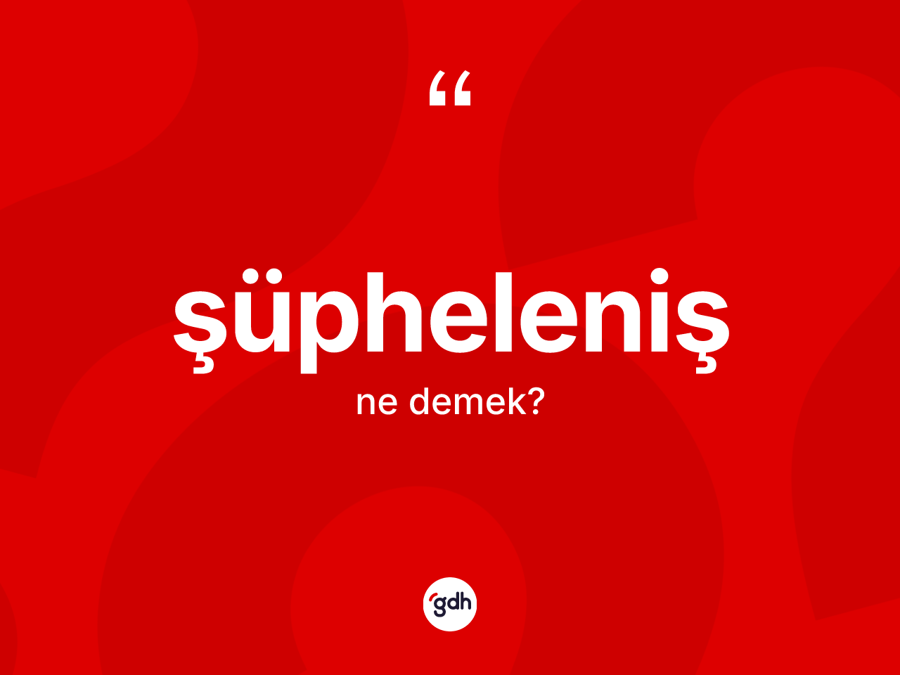 Şüpheleniş ne anlama gelir? Şüphelenişin sözlükteki anlamı nedir?