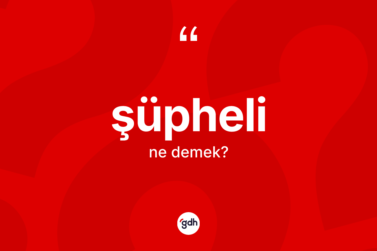 Şüpheli kelimesinin sözlükteki tanımı nedir? Şüpheli kelimesinin kaç farklı anlamı var?