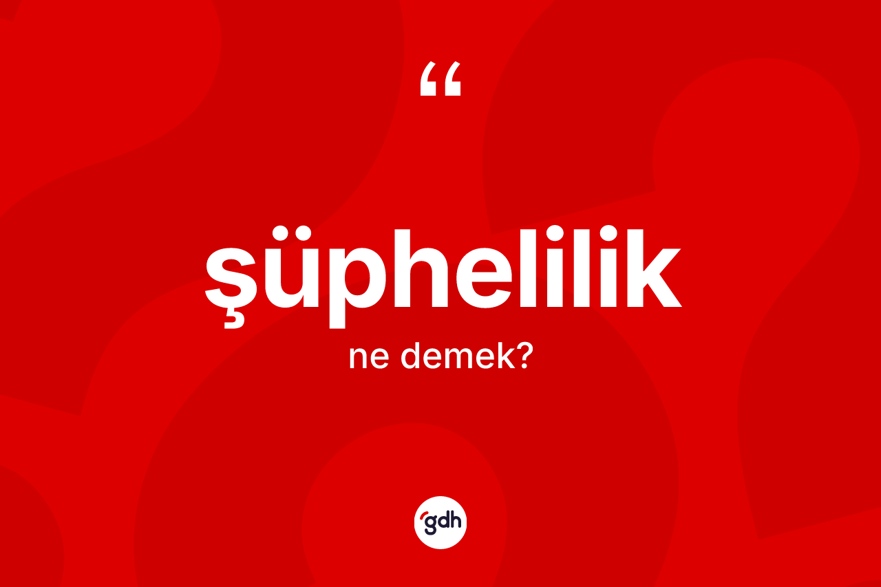 Şüphelilik kelimesinin tanımı nedir? Şüpheliliğin halk arasındaki kullanımı nasıldır?