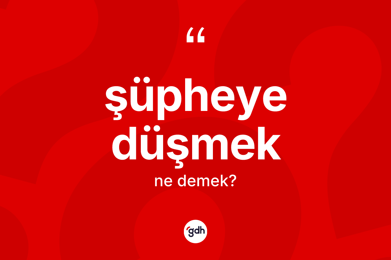 Şüpheye düşmek ifadesinin tanımı nedir? Şüpheye düşmek sözünün TDK'ya göre anlamı nedir?