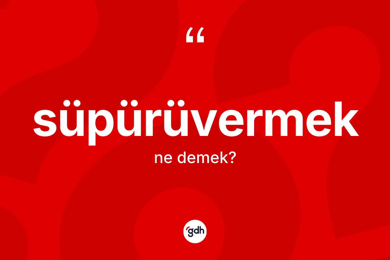 Süpürüvermek kelimesinin tanımı nedir?