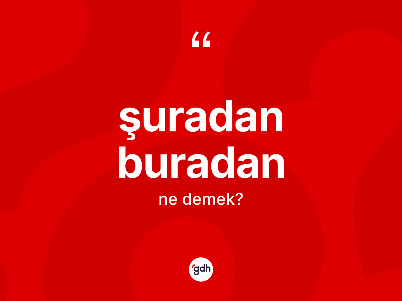 Şuradan buradan ne demek? Şuradan buradan ifadesinin kaç farklı anlamı var?