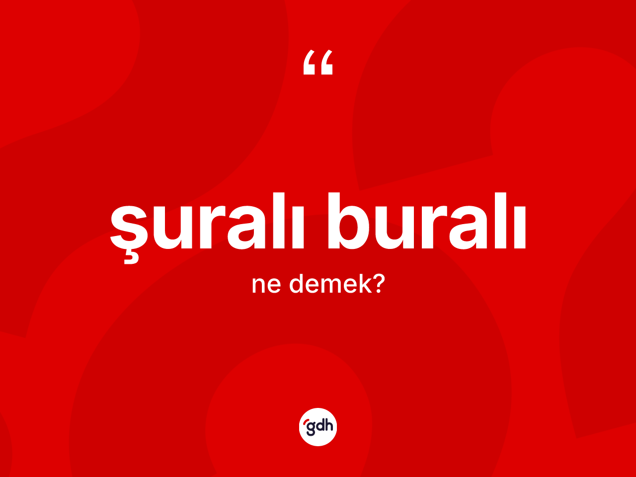 Şuralı buralı kelimesi ne anlama gelir? Şuralı buralının sözlükteki anlamı nedir?