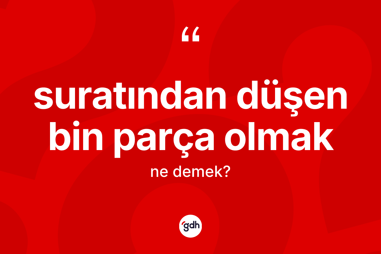 Suratından düşen bin parça olmak ifadesi nedir?