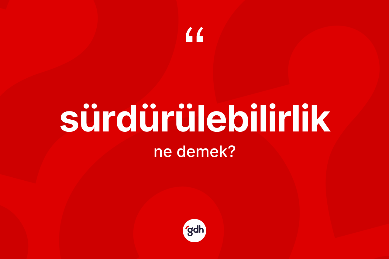 Sürdürülebilirlik nedir? Sürdürülebilirliğin TDK'ya göre anlamı nedir?
