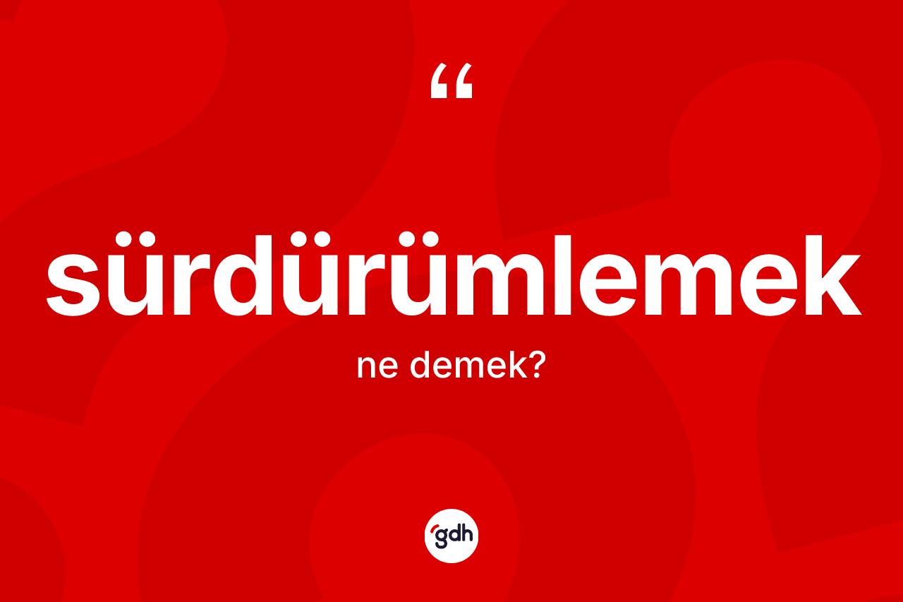 Sürdürümlemek kelimesinin anlamı nedir?