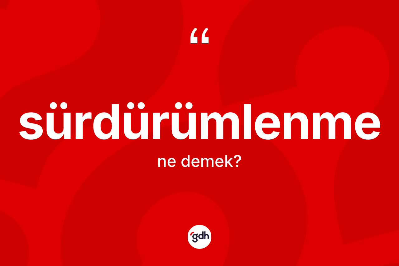 Sürdürümlenme kelimesinin tanımı nedir? Sürdürümlenmenin TDK'ya göre anlamı nedir?