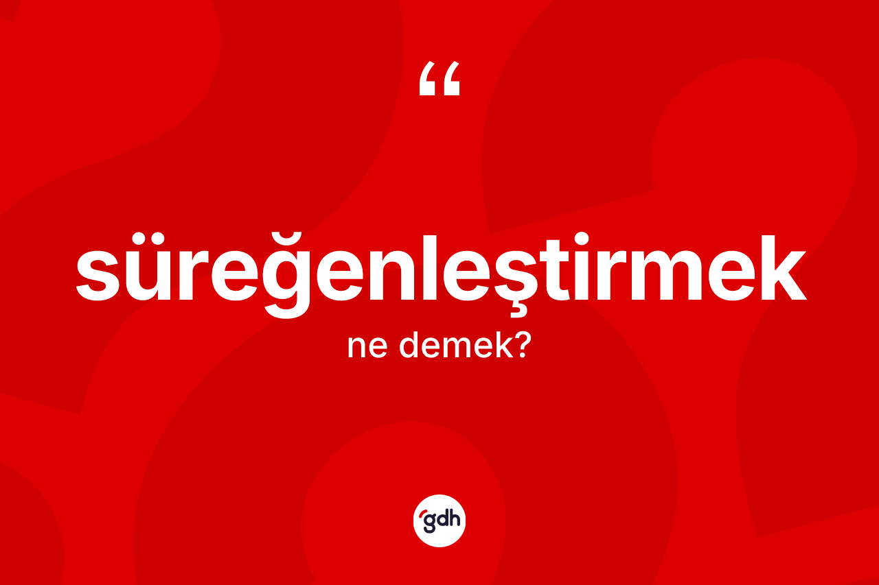 Süreğenleştirmek kelimesinin tanımı nedir?