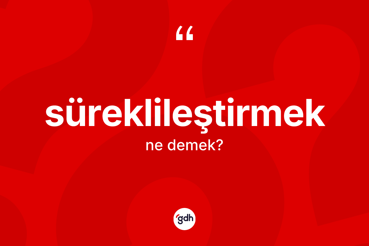 Süreklileştirmek kelimesinin anlamı nedir?