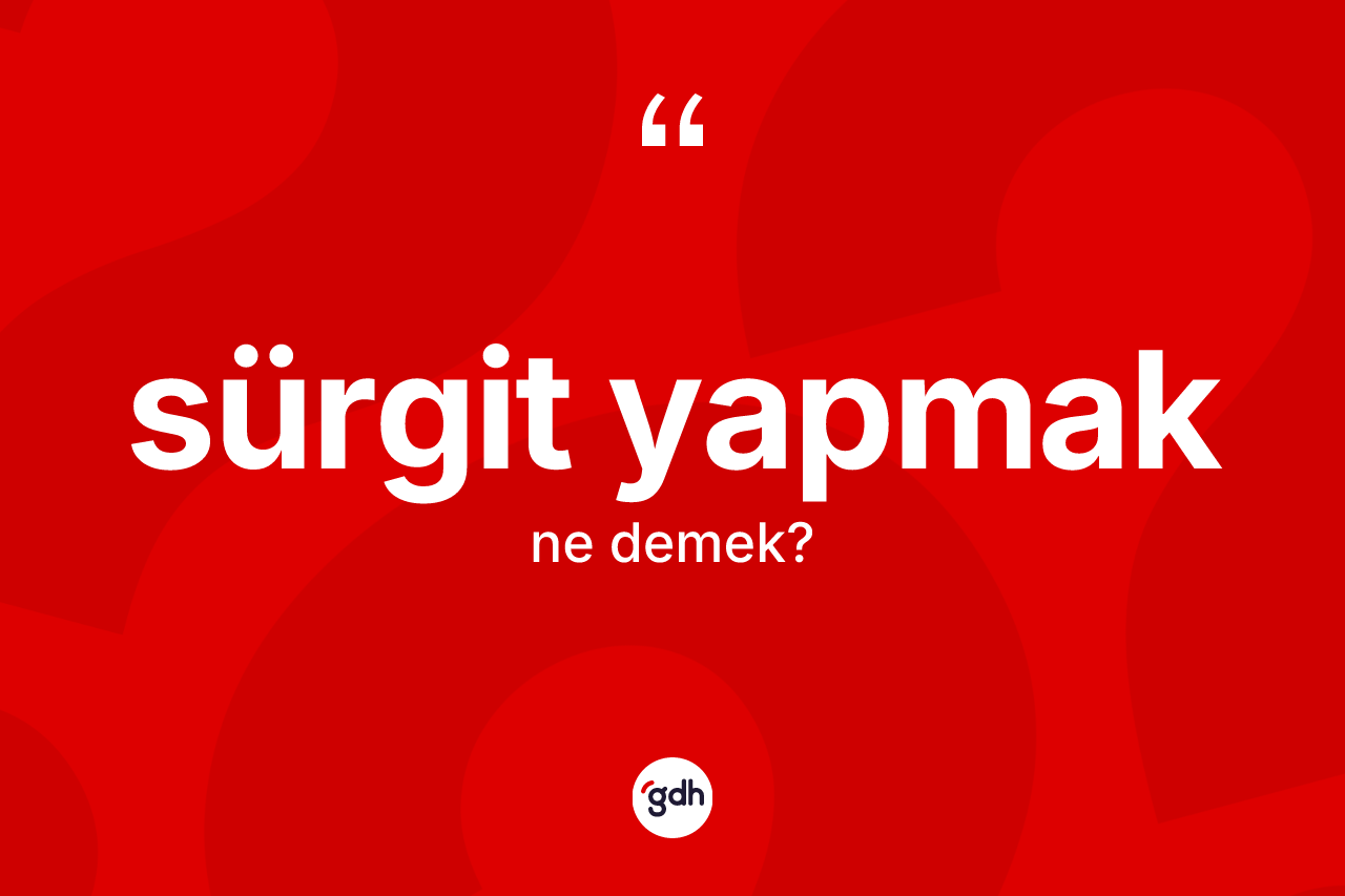 Sürgit yapmak ifadesinin anlamı nedir?