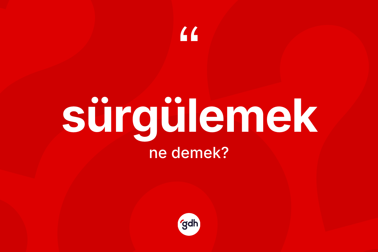 Sürgülemek kelimesinin anlamı nedir?
