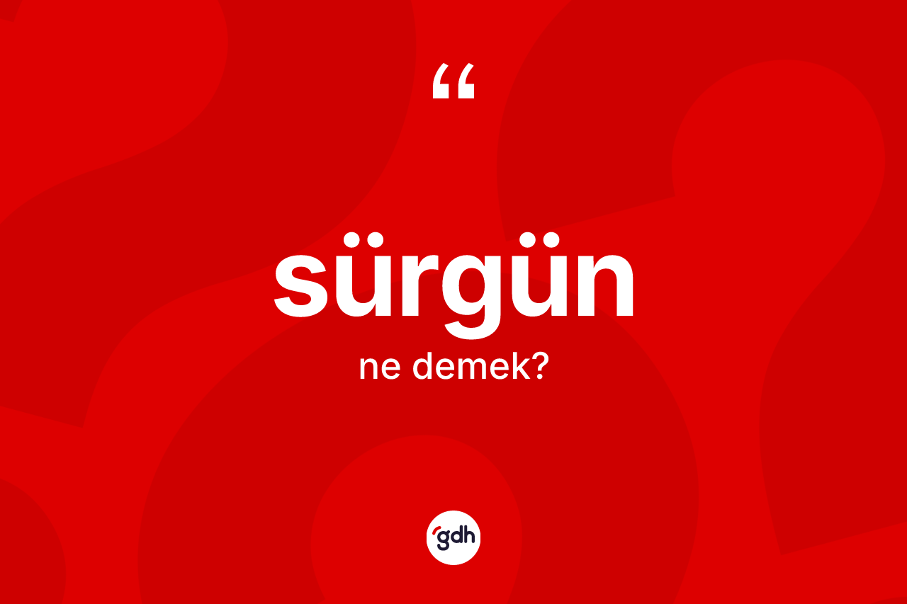 Sürgün kelimesi ne anlama gelir?