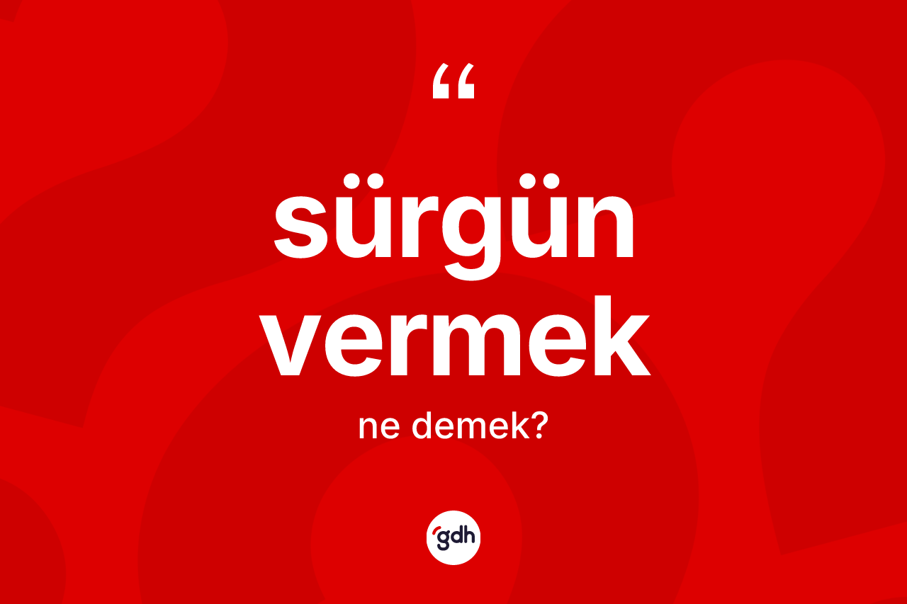 Sürgün vermek ne demektir?