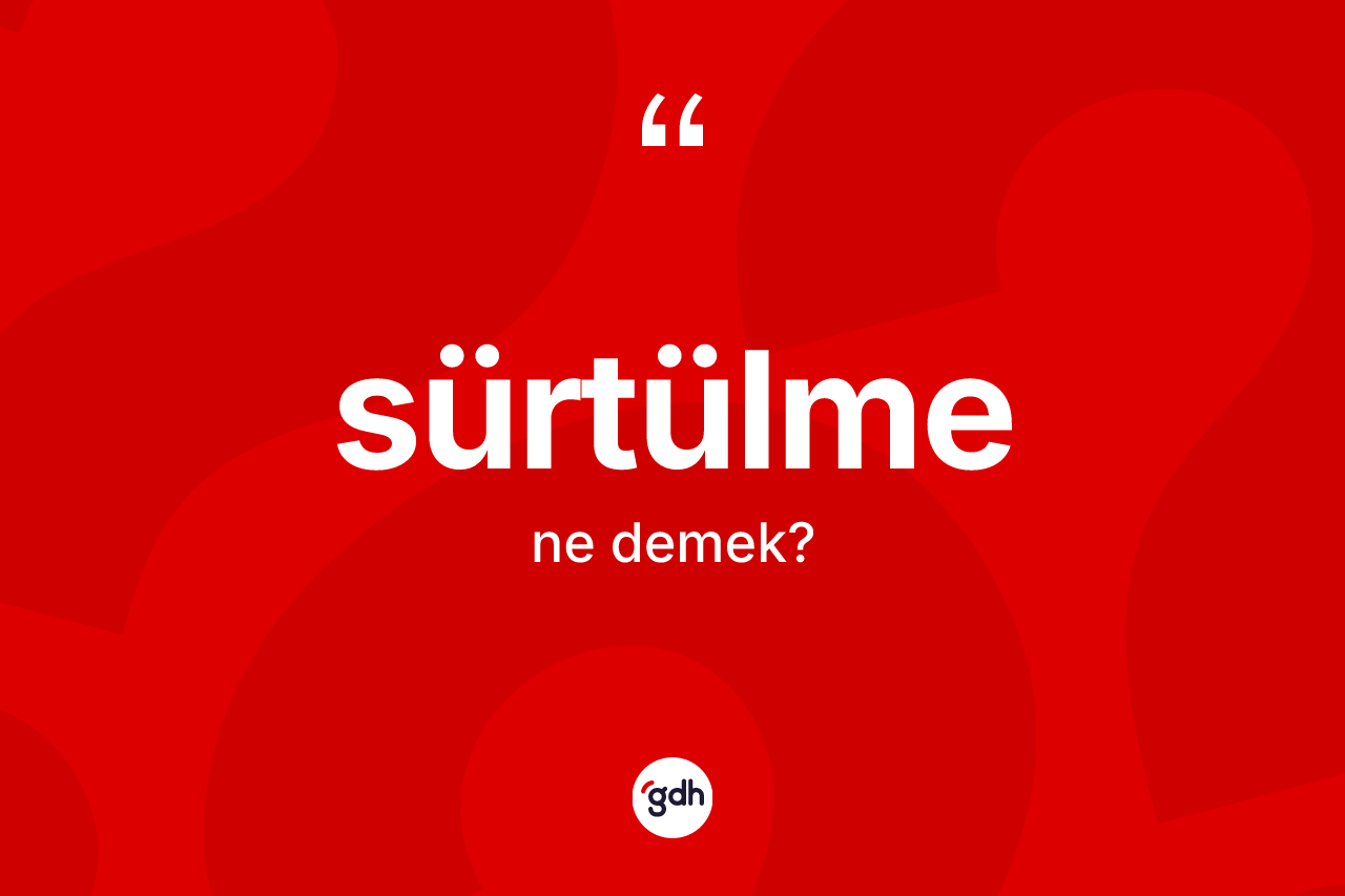 Sürtülme ne demek?