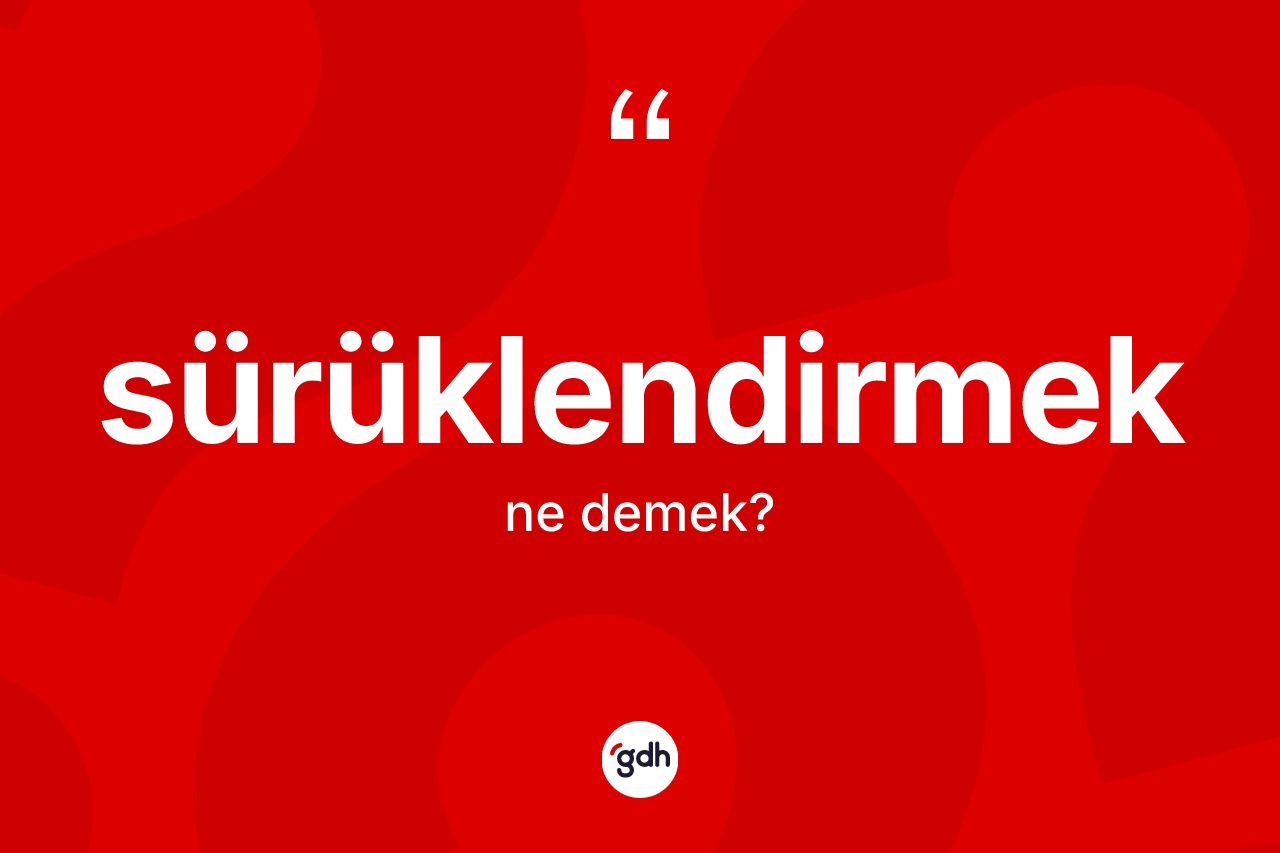 Sürüklendirmek kelimesi ne demek?