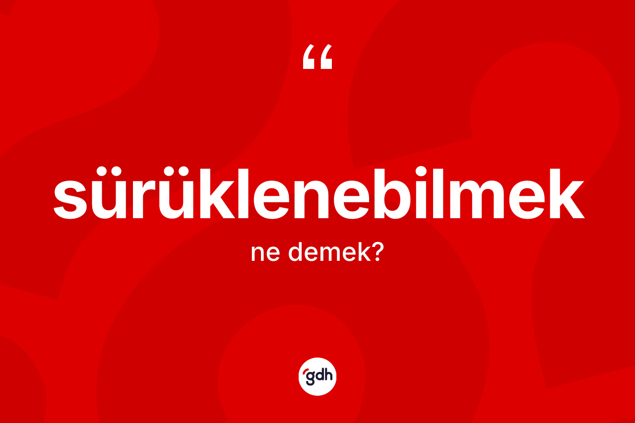 Sürüklenebilmek ne anlama gelir? Sürüklenebilmek kelimesinin TDK anlamı nedir?