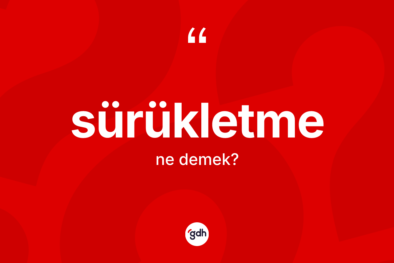 Sürükletme ne anlama gelir? Sürükletmenin sözlükteki anlamı nedir?
