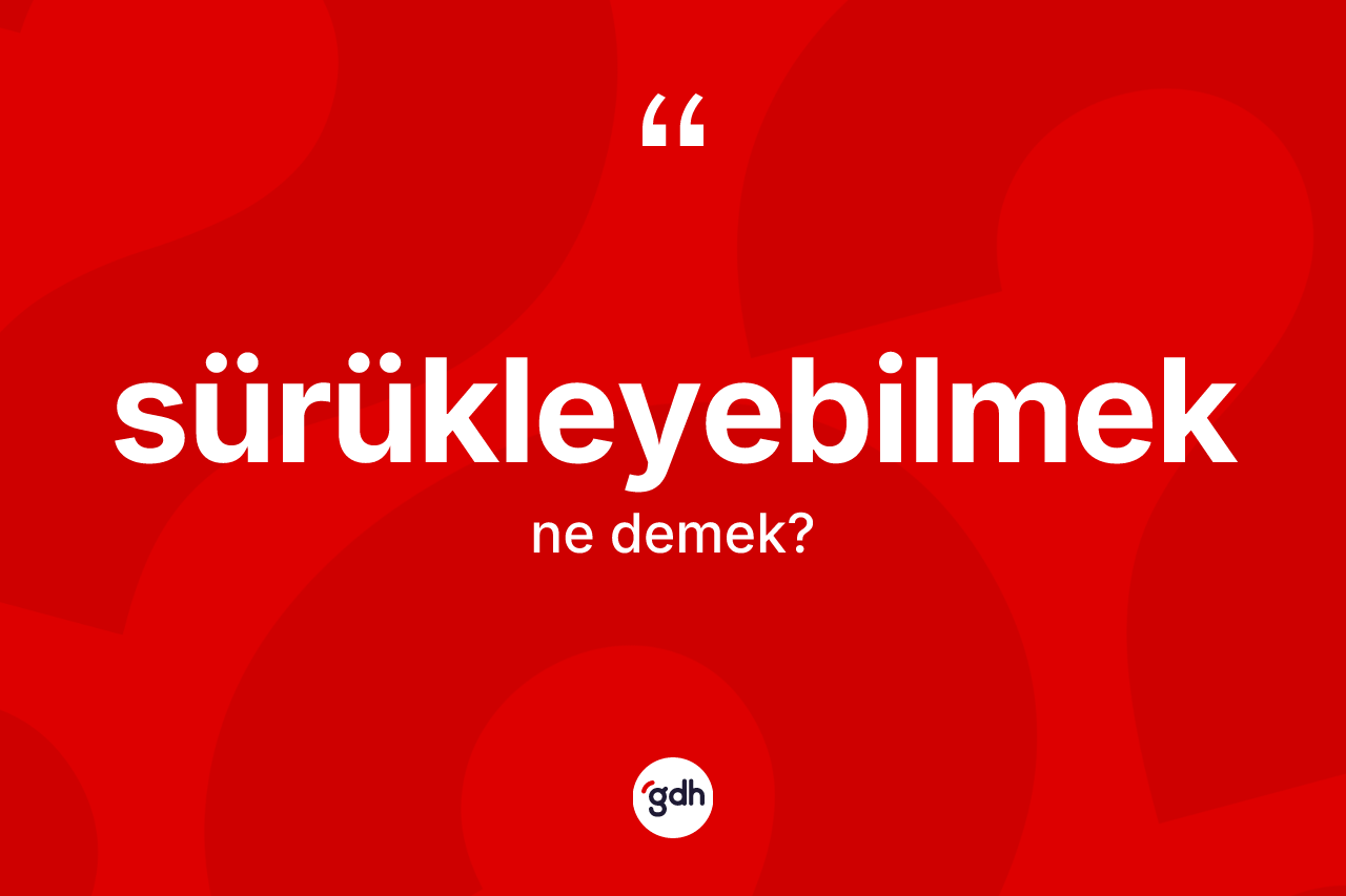 Sürükleyebilmek ne demek?