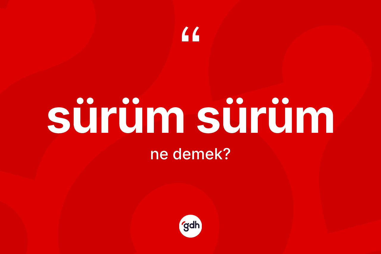 Sürüm sürüm kelimesi ne anlama gelir?
