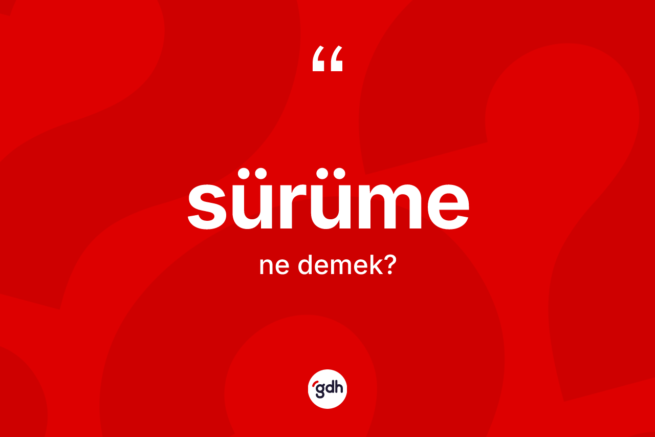 Sürüme kelimesinin anlamı nedir? Sürümenin sözlükteki anlamı nedir?