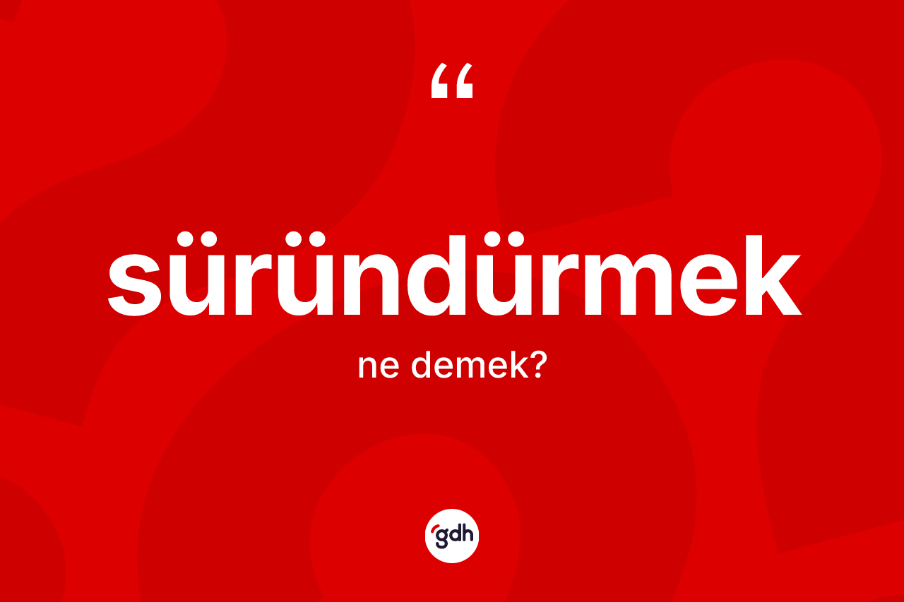 Süründürmek ne demek?
