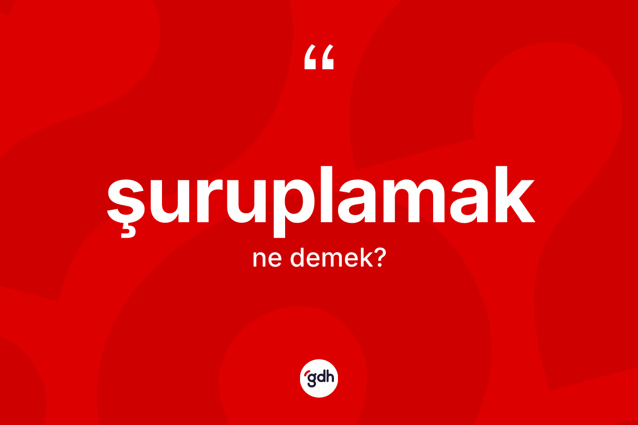 Şuruplamak kelimesinin tanımı nedir? Şuruplamağın halk arasındaki kullanımı nasıldır?