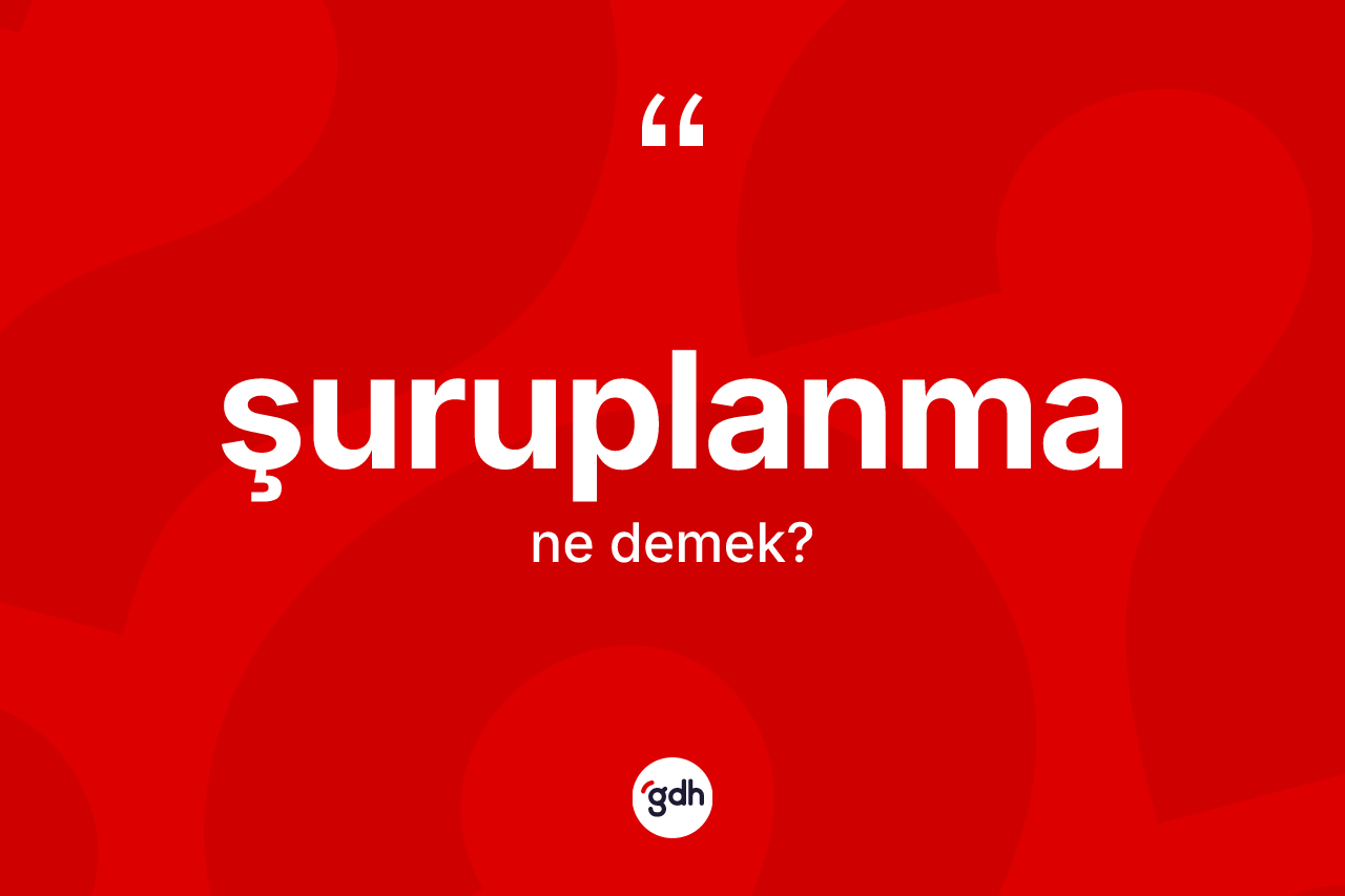 Şuruplanma nedir? Şuruplanma kelimesinin TDK'ya göre açıklaması nedir?