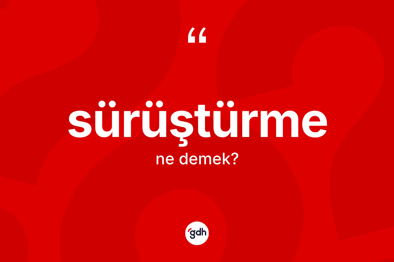 Sürüştürme kelimesinin anlamı nedir? Sürüştürmenin TDK'ya göre anlamı nedir?