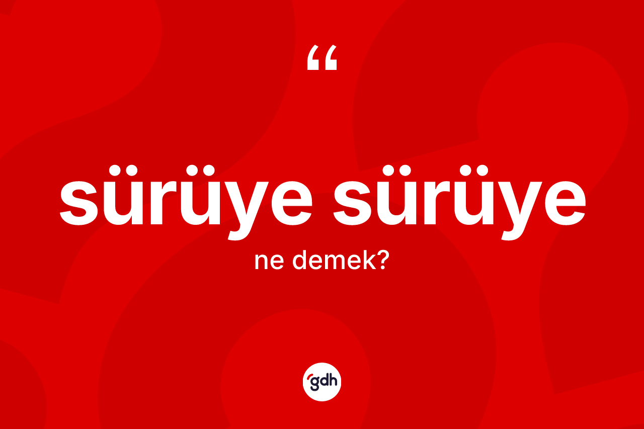 Sürüye sürüye kelimesi nedir?