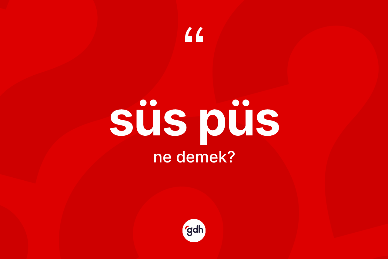 Süs püs kelimesi ne anlama gelir?