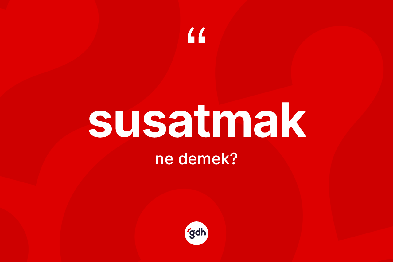 Susatmak kelimesi ne anlama gelir?